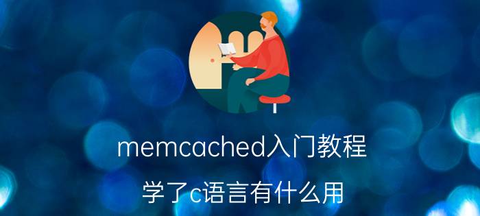 memcached入门教程 学了c语言有什么用？